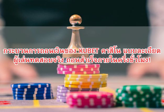 กระบวนการถอนเงินของ KUBET คาสิโน แบบละเอียด ผู้เล่นทดสอบจริง ถอนสำเร็จภายในครึ่งชั่วโมง!