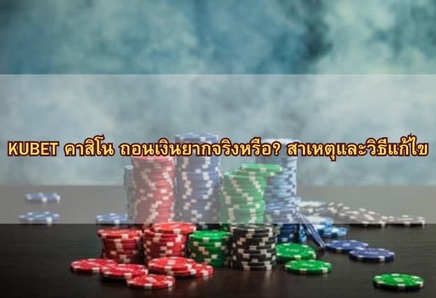 KUBET คาสิโน ถอนเงินยากจริงหรือ? สาเหตุและวิธีแก้ไข