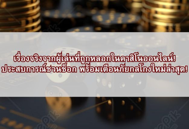เรื่องจริงจากผู้เล่นที่ถูกหลอกในคาสิโนออนไลน์! ประสบการณ์ชวนช็อก พร้อมเตือนภัยกลโกงใหม่ล่าสุด!