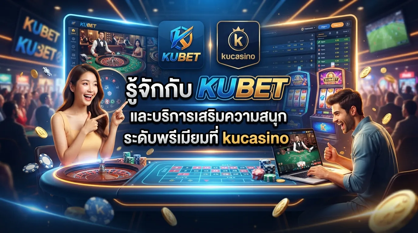 รู้จักกับ KUBET และบริการเสริมความสนุกระดับพรีเมียมที่ kucasino